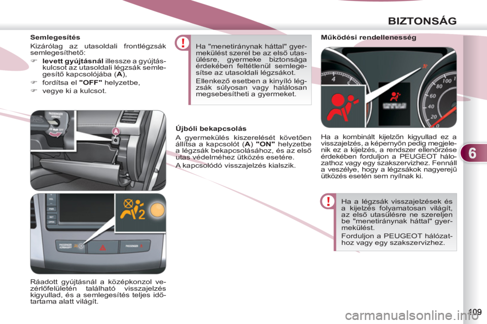 PEUGEOT 4007 2012  Kezelési útmutató (in Hungarian) 6
BIZTONSÁG
  Ha a légzsák visszajelzések és 
a kijelzés folyamatosan világít, 
az első utasülésre ne szereljen 
be "menetiránynak háttal" gyer-
mekülést. 
  Forduljon a PEUGEOT hálóz