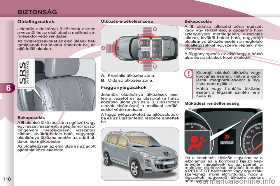 PEUGEOT 4007 2012  Kezelési útmutató (in Hungarian) 6
BIZTONSÁG
   
 
 
 
 
 
Oldallégzsákok 
 
Jelentős oldalirányú ütközések esetén 
a vezetőt és az első utast a mellkasi sé-
rülésektől védő rendszer. 
  Az oldallégzsákokat az el