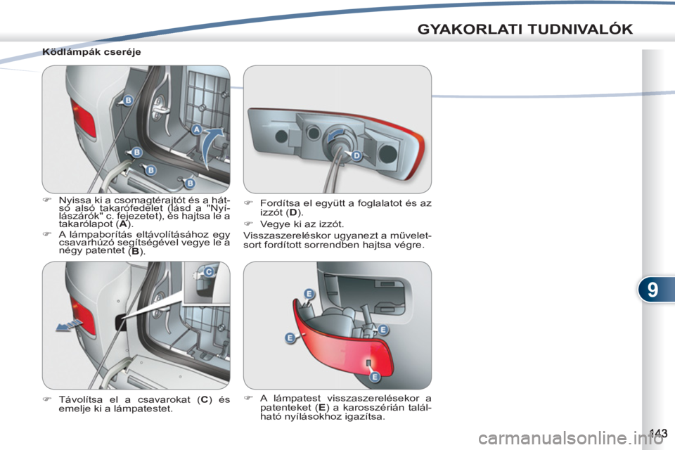 PEUGEOT 4007 2012  Kezelési útmutató (in Hungarian) 9
GYAKORLATI TUDNIVALÓK
   
Ködlámpák cseréje 
   
 
�) 
  Nyissa ki a csomagtérajtót és a hát-
só alsó takarófedelet (lásd a "Nyí-
lászárók" c. fejezetet), és hajtsa le a 
takaróla