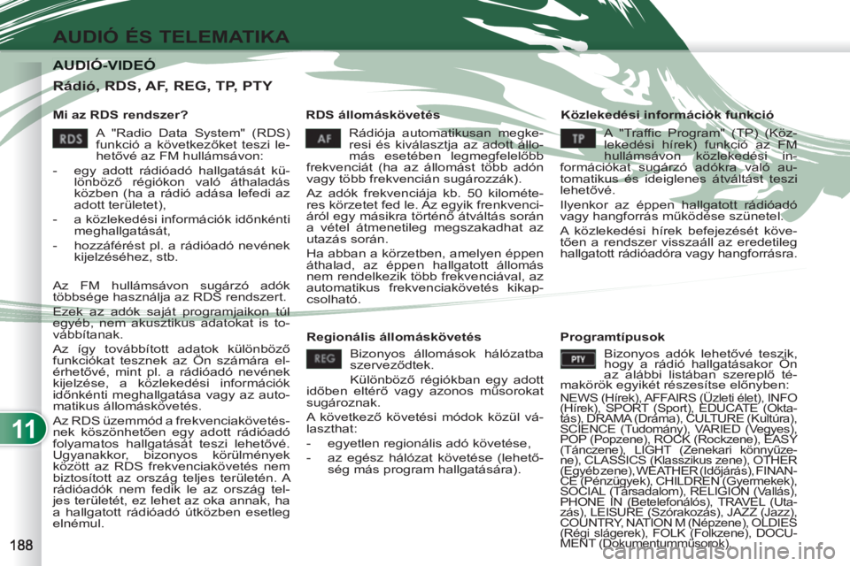 PEUGEOT 4007 2012  Kezelési útmutató (in Hungarian) 11
AUDIÓ ÉS TELEMATIKA
AUDIÓ-VIDEÓ AUDIÓ-VIDEÓ 
   
Mi az RDS rendszer?    
RDS állomáskövetés    
Közlekedési információk funkció 
  Rádiója automatikusan megke-
resi és kiválasztj
