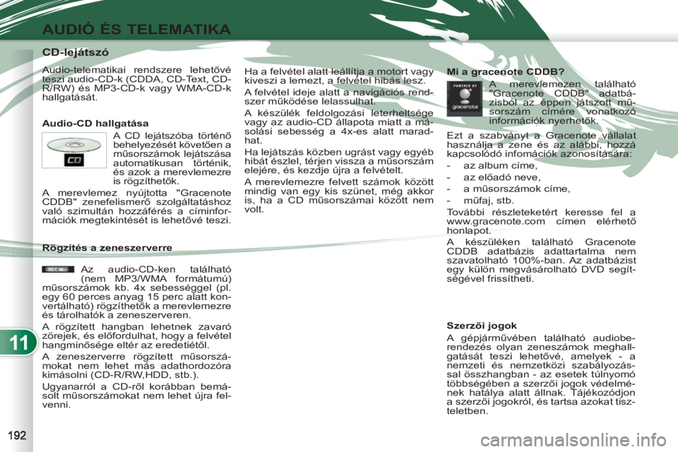 PEUGEOT 4007 2012  Kezelési útmutató (in Hungarian) 11
AUDIÓ ÉS TELEMATIKA
   
 
 
 
 
 
 
 
 
 
 
 
 
 
 
 
 
 
 
 
 
CD-lejátszó 
 
Audio-telematikai rendszere lehetővé 
teszi audio-CD-k (CDDA, CD-Text, CD-
R/RW) és MP3-CD-k vagy WMA-CD-k 
hal
