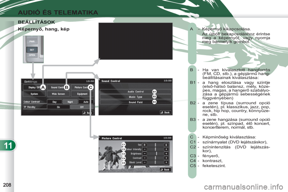 PEUGEOT 4007 2012  Kezelési útmutató (in Hungarian) 11
AUDIÓ ÉS TELEMATIKA
  A - Képernyő kikapcsolása. 
     Az újbóli bekapcsoláshoz érintse 
meg a képernyőt, vagy nyomja 
meg bármelyik gombot. 
  B -  Ha van kiválasztott hangforrás 
(F