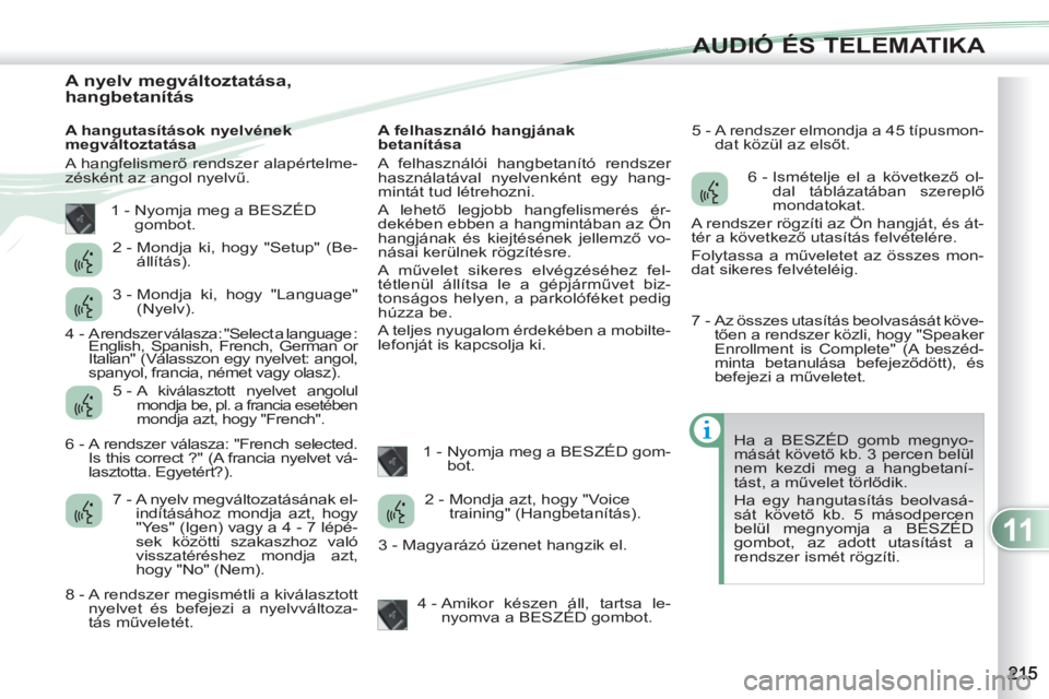 PEUGEOT 4007 2012  Kezelési útmutató (in Hungarian) 11
AUDIÓ ÉS TELEMATIKA
   
 
 
 
 
 
 
 
 
 
 
 
 
 
 
 
 
 
A nyelv megváltoztatása, 
hangbetanítás 
   
A hangutasítások nyelvének 
megváltoztatása 
  A hangfelismerő rendszer alapértel
