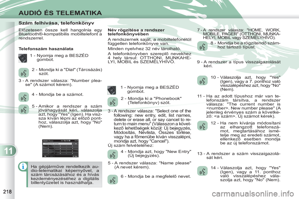 PEUGEOT 4007 2012  Kezelési útmutató (in Hungarian) 11
AUDIÓ ÉS TELEMATIKA
   
 
 
 
 
 
 
 
 
 
 
 
 
 
 
 
 
 
 
 
 
Szám felhívása, telefonkönyv 
 
Előzetesen össze kell hangolnia egy 
Bluetooth®-kompatibilis mobiltelefont a 
rendszerrel. 
