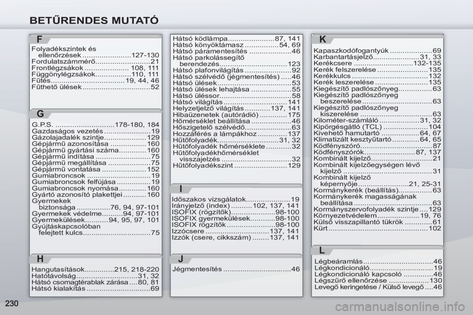 PEUGEOT 4007 2012  Kezelési útmutató (in Hungarian) BETŰRENDES MUTATÓ
F
Folyadékszintek és 
ellenőrzések .......................127-130
Fordulatszámmérő.......................... 21
Frontlégzsákok ..................... 108,  111
Függönylé