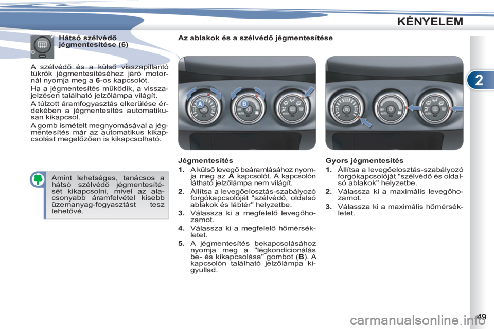 PEUGEOT 4007 2012  Kezelési útmutató (in Hungarian) 2
KÉNYELEM
   
Az ablakok és a szélvédő jégmentesítése  
   
Jégmentesítés 
   
 
1. 
 A külső levegő beáramlásához nyom-
ja meg az  A 
 kapcsolót. A kapcsolón 
látható jelzőlám