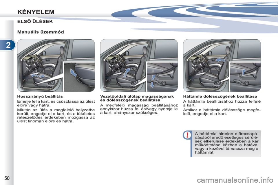 PEUGEOT 4007 2012  Kezelési útmutató (in Hungarian) 2
KÉNYELEM
ELSŐ ÜLÉSEK
   
Manuális üzemmód 
 
 
Hosszirányú beállítás 
  Emelje fel a kart, és csúsztassa az ülést 
előre vagy hátra. 
  Miután az ülés a megfelelő helyzetbe 
ke