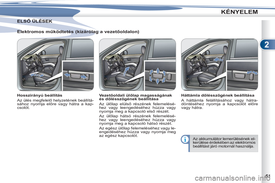 PEUGEOT 4007 2012  Kezelési útmutató (in Hungarian) 2
KÉNYELEM
   
Elektromos működtetés (kizárólag a vezetőoldalon) 
 
 
Hosszirányú beállítás 
  Az ülés megfelelő helyzetének beállítá-
sához nyomja előre vagy hátra a kap-
csoló
