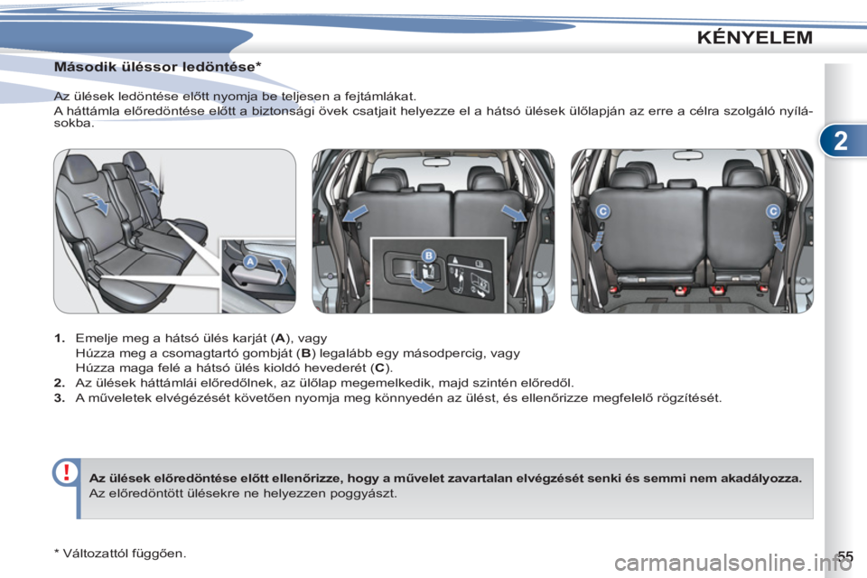 PEUGEOT 4007 2012  Kezelési útmutató (in Hungarian) 2
KÉNYELEM
   
 
 
 
 
 
 
 
Második üléssor ledöntése *
 
 
 
1. 
  Emelje meg a hátsó ülés karját ( A 
), vagy  
  Húzza meg a csomagtartó gombját ( B 
) legalább egy másodpercig, va