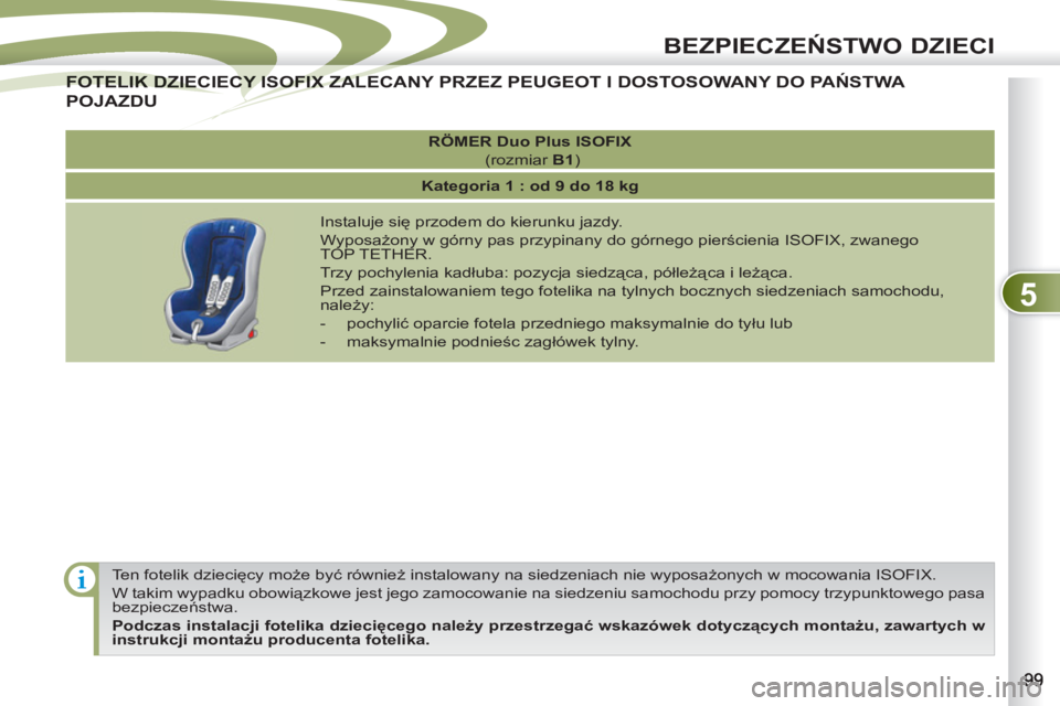 PEUGEOT 4007 2012  Instrukcja obsługi (in Polish) 5
BEZPIECZEŃSTWO DZIECI
 
Ten fotelik dziecięcy może być również instalowany na siedzeniach nie wyposażonych w mocowania ISOFIX. 
  W takim wypadku obowiązkowe jest jego zamocowanie na siedzen