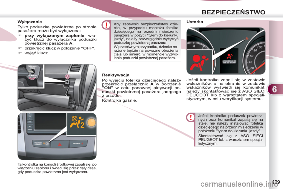 PEUGEOT 4007 2012  Instrukcja obsługi (in Polish) 6
BEZPIECZEŃSTWO
 
Jeżeli kontrolka poduszek powietrz-
nych oraz komunikat zapalą się na 
stałe, nie należy instalować fotelika 
dziecięcego na przednim siedzeniu w 
położeniu "tyłem do kie