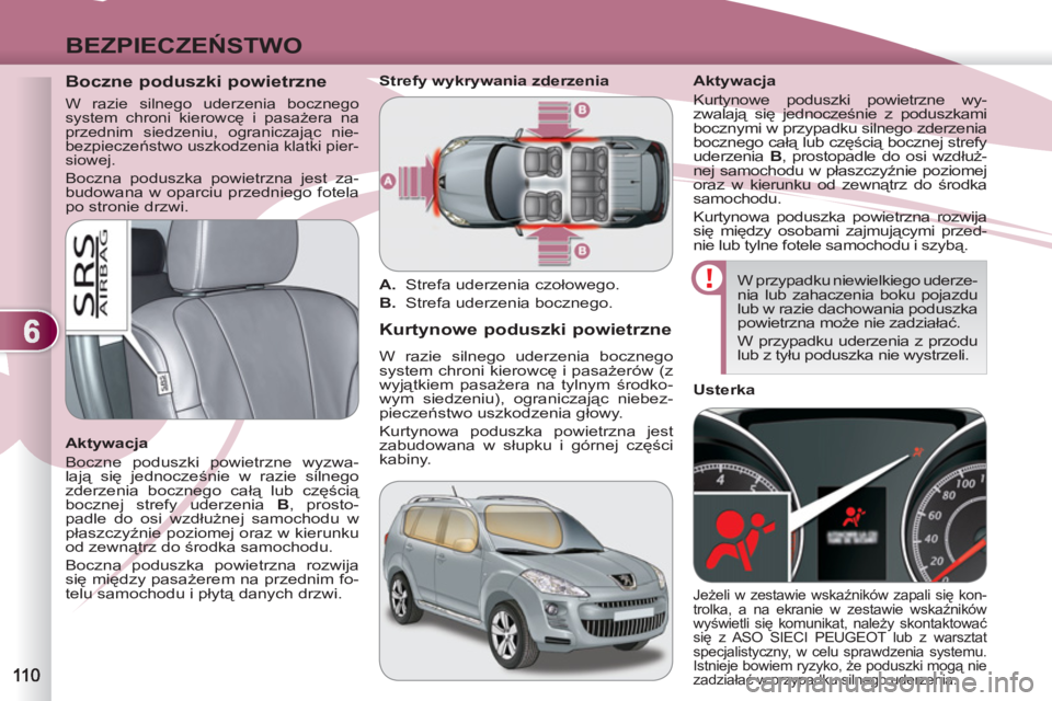 PEUGEOT 4007 2012  Instrukcja obsługi (in Polish) 6
BEZPIECZEŃSTWO
 
 
 
 
 
 
 
Boczne poduszki powietrzne 
 
W razie silnego uderzenia bocznego 
system chroni kierowcę i pasażera na 
przednim siedzeniu, ograniczając nie-
bezpieczeństwo uszkodz