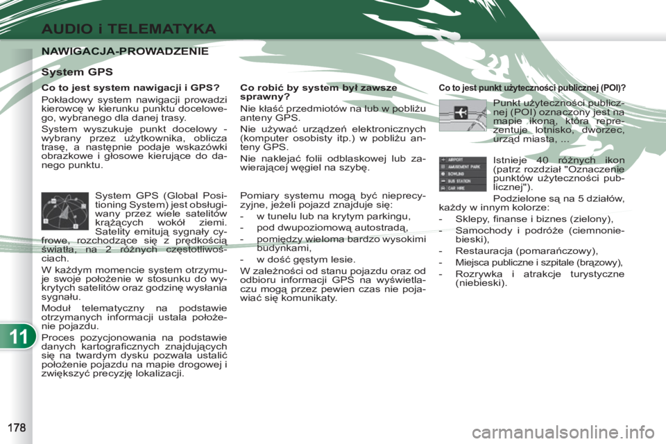 PEUGEOT 4007 2012  Instrukcja obsługi (in Polish) 11
AUDIO i TELEMATYKA
NAWIGACJA-PROWADZENIENAWIGACJA-PROWADZENIE
   
Co to jest system nawigacji i GPS? 
  Pokładowy system nawigacji prowadzi 
kierowcę w kierunku punktu docelowe-
go, wybranego dla