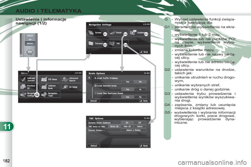 PEUGEOT 4007 2012  Instrukcja obsługi (in Polish) 11
AUDIO i TELEMATYKA
   
Ustawienia i informacje 
nawigacji (1/2)   G -  Wybrać ustawienia funkcji związa-
nych z nawigacją dla: 
  G1 - parametrów wyświetlania na ekra-
nie:  
 - wyświetlenie 