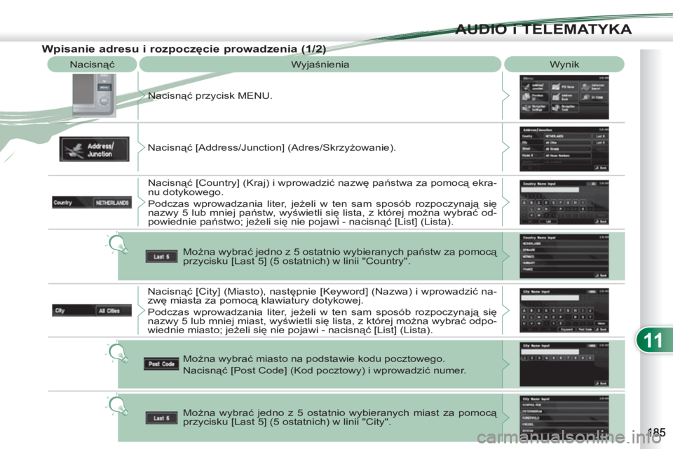 PEUGEOT 4007 2012  Instrukcja obsługi (in Polish) 11
AUDIO i TELEMATYKA
  Nacisnąć 
  Wyjaśnienia   Wynik 
  Nacisnąć przycisk MENU. 
  Nacisnąć [Address/Junction] (Adres/Skrzyżowanie). 
  Nacisnąć [Country] (Kraj) i wprowadzić nazwę pań