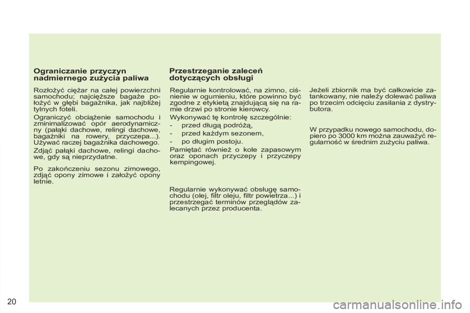 PEUGEOT 4007 2012  Instrukcja obsługi (in Polish) 20
   
Ograniczanie przyczyn 
nadmiernego zużycia paliwa 
 
 
Rozłożyć ciężar na całej powierzchni 
samochodu; najcięższe bagaże po-
łożyć w głębi bagażnika, jak najbliżej 
tylnych fo