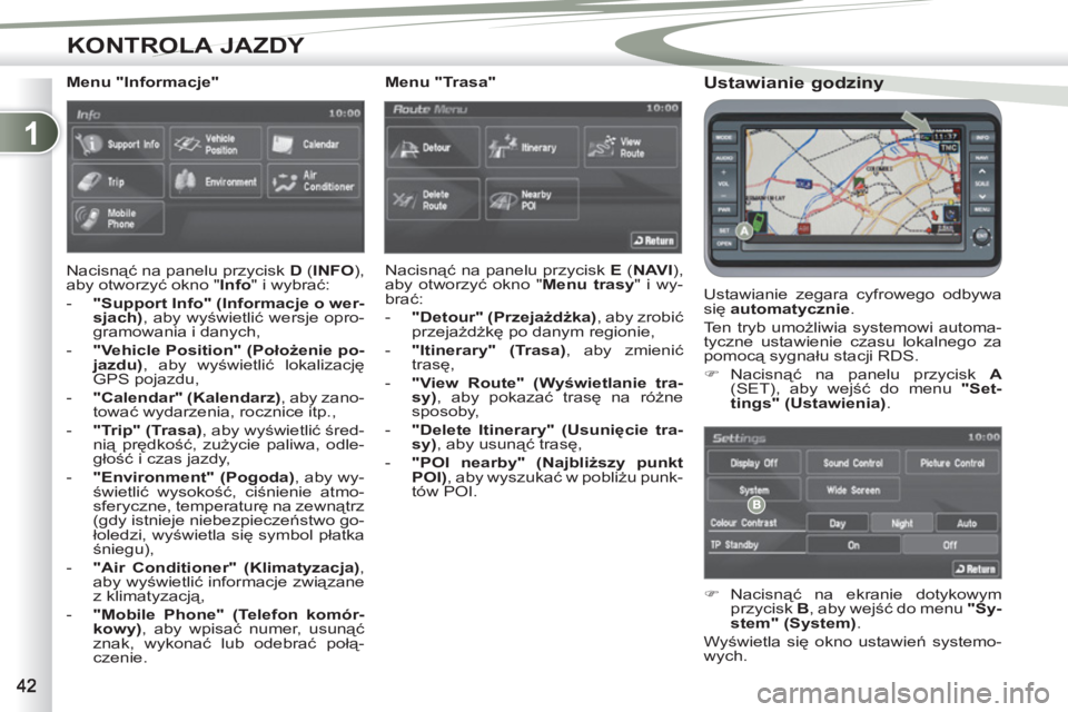 PEUGEOT 4007 2012  Instrukcja obsługi (in Polish) 1
KONTROLA JAZDY
   
Ustawianie godziny 
 
Ustawianie zegara cyfrowego odbywa 
się  automatycznie 
. 
  Ten tryb umożliwia systemowi automa-
tyczne ustawienie czasu lokalnego za 
pomocą sygnału st