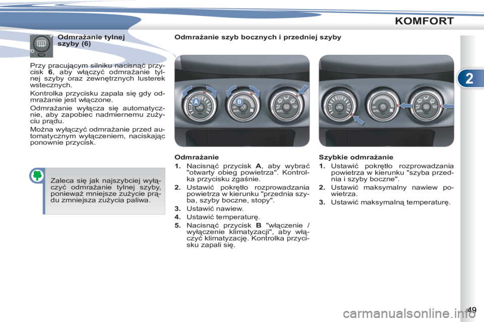 PEUGEOT 4007 2012  Instrukcja obsługi (in Polish) 2
KOMFORT
   
Odmrażanie szyb bocznych i przedniej szyby  
   
Odmrażanie 
   
 
1. 
 Nacisnąć przycisk  A 
, aby wybrać 
"otwarty obieg powietrza". Kontrol-
ka przycisku zgaśnie. 
   
2. 
 Usta