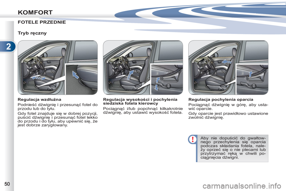 PEUGEOT 4007 2012  Instrukcja obsługi (in Polish) 2
KOMFORT
FOTELE PRZEDNIE
   
Tryb ręczny 
 
 
Regulacja wzdłużna 
  Podnieść dźwignię i przesunąć fotel do 
przodu lub do tyłu. 
  Gdy fotel znajduje się w dobrej pozycji, 
puścić dźwig