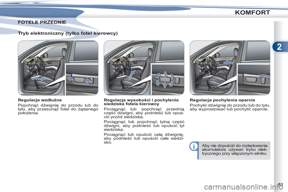 PEUGEOT 4007 2012  Instrukcja obsługi (in Polish) 2
KOMFORT
   
Tryb elektroniczny (tylko fotel kierowcy) 
 
 
Regulacja wzdłużna 
  Popchnąć dźwignię do przodu lub do 
tyłu, aby przesunąć fotel do żądanego 
położenia.     
Regulacja wys