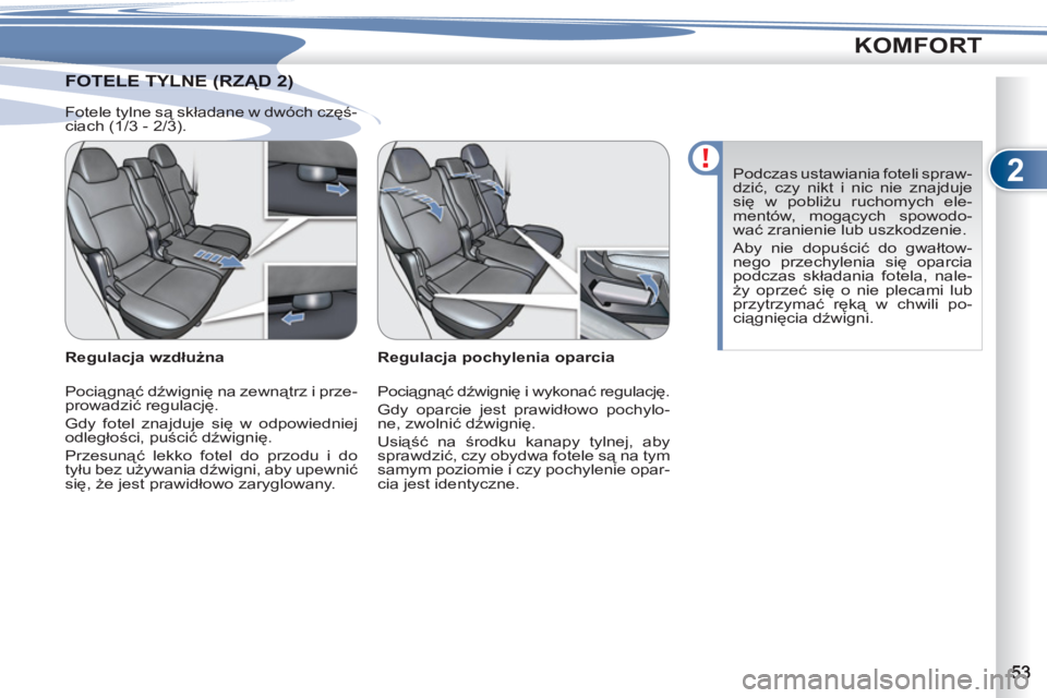 PEUGEOT 4007 2012  Instrukcja obsługi (in Polish) 2
KOMFORT
TELE TYLNE (RZĄD 2) FOTELE TYLNE (RZĄD 2) 
   
Regulacja pochylenia oparcia 
  Pociągnąć dźwignię i wykonać regulację. 
  Gdy oparcie jest prawidłowo pochylo-
ne, zwolnić dźwigni