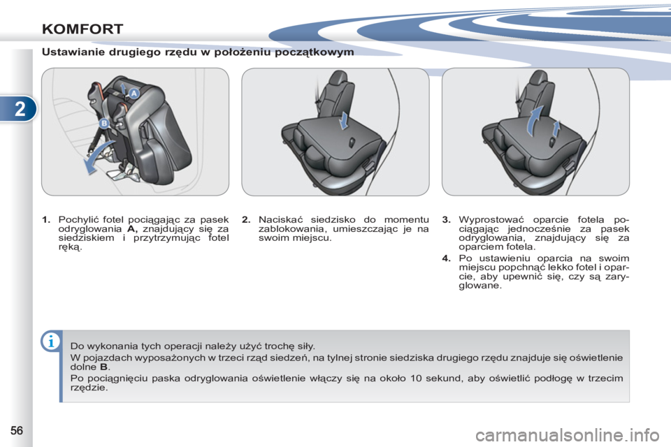 PEUGEOT 4007 2012  Instrukcja obsługi (in Polish) 2
KOMFORT
   
Ustawianie drugiego rzędu w położeniu początkowym 
 
 
 
1. 
 Pochylić fotel pociągając za pasek 
odryglowania  A 
 
, 
 znajdujący się za 
siedziskiem i przytrzymując fotel 
r