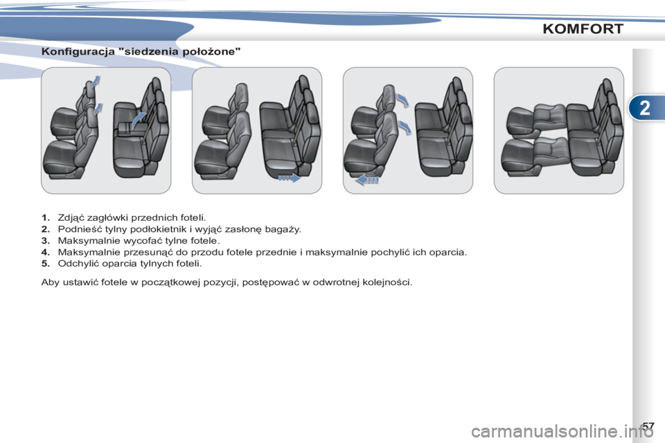 PEUGEOT 4007 2012  Instrukcja obsługi (in Polish) 2
KOMFORT
   
 
 
 
 
 
Konfiguracja "siedzenia położone" 
 
 
 
1. 
 Zdjąć zagłówki przednich foteli. 
   
2. 
 Podnieść tylny podłokietnik i wyjąć zasłonę bagaży.  
   
3. 
 Maksymalni