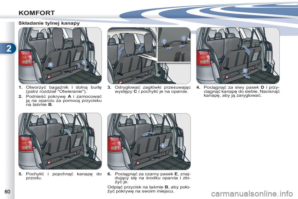 PEUGEOT 4007 2012  Instrukcja obsługi (in Polish) 2
KOMFORT
   
 
1. 
 Otworzyć bagażnik i dolną burtę 
(patrz rozdział "Otwieranie"). 
   
2. 
 Podnieść pokrywę  A 
 i zamocować 
ją na oparciu za pomocą przycisku 
na taśmie  B 
.    
3. 