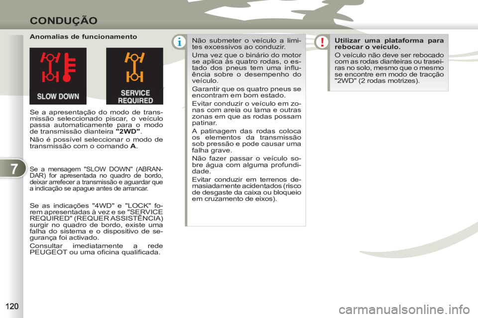 PEUGEOT 4007 2012  Manual de utilização (in Portuguese) 7
CONDUÇÃO
   
Anomalias de funcionamento 
  Se a apresentação do modo de trans-
missão seleccionado piscar, o veículo 
passa automaticamente para o modo 
de transmissão dianteira  "2WD" 
. 
  