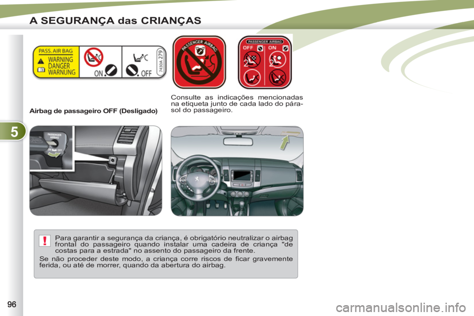 PEUGEOT 4007 2012  Manual de utilização (in Portuguese) 5
!
A SEGURANÇA das CRIANÇAS
   
 
Airbag de passageiro OFF (Desligado)  
 
 
Consulte as indicações mencionadas 
na etiqueta junto de cada lado do pára-
sol do passageiro.  
   
Para garantir a 