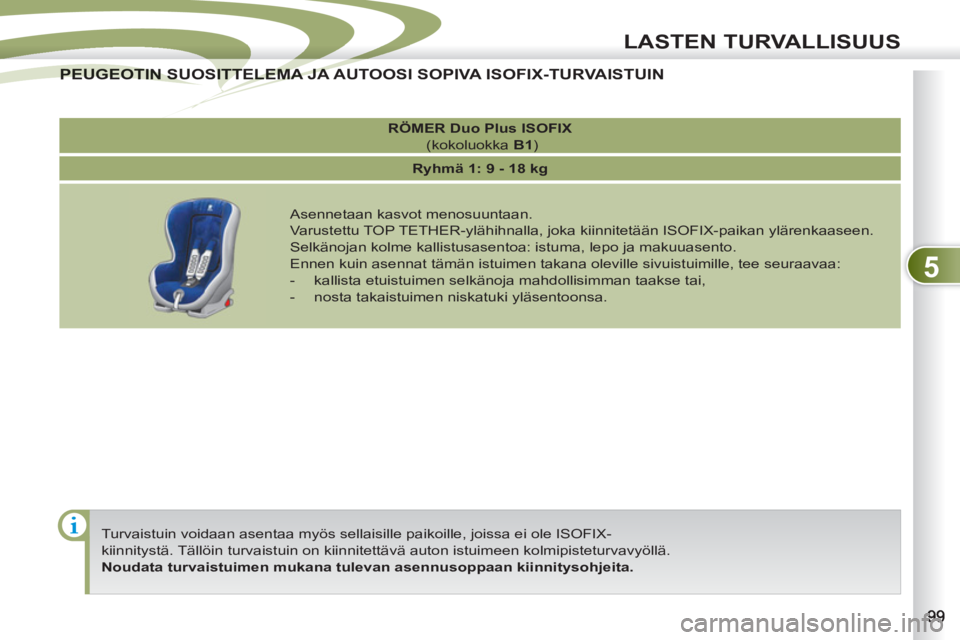 PEUGEOT 4007 2012  Omistajan Käsikirja (in Finnish) 5
LASTEN TURVALLISUUS
  Turvaistuin voidaan asentaa myös sellaisille paikoille, joissa ei ole ISOFIX- 
  kiinnitystä. Tällöin turvaistuin on kiinnitettävä auton istuimeen kolmipisteturvavyöllä