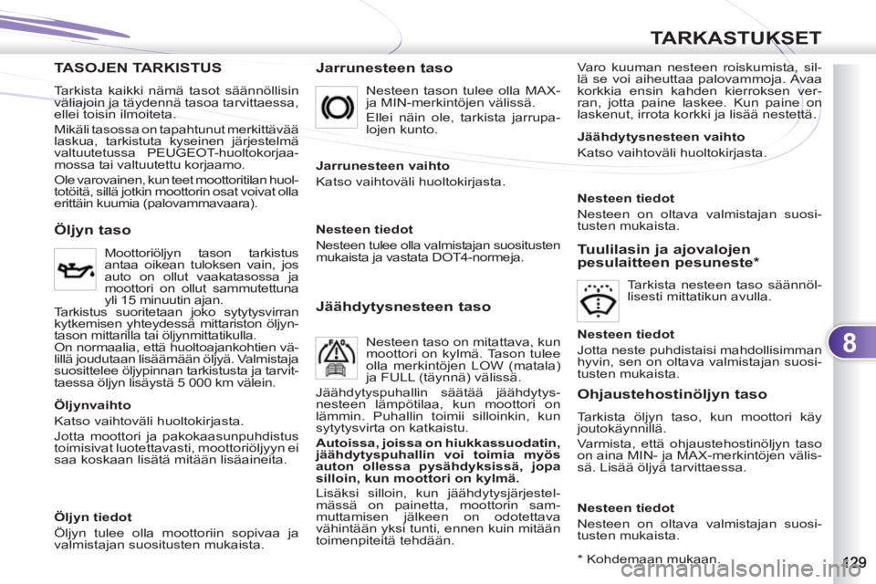 PEUGEOT 4007 2012 Omistajan Käsikirja (in Finnish) 8
TARKASTUKSET
TASOJEN TARKISTUS
Jarrunesteen taso
Varo kuuman nesteen roiskumista, sil-
lä se voi aiheuttaa palovammoja. Avaa
korkkia ensin kahden kierroksen ver-
ran, jotta paine laskee. Kun PEUGEOT 4007 2012 Omistajan Käsikirja (in Finnish) 8
TARKASTUKSET
TASOJEN TARKISTUS
Jarrunesteen taso
Varo kuuman nesteen roiskumista, sil-
lä se voi aiheuttaa palovammoja. Avaa
korkkia ensin kahden kierroksen ver-
ran, jotta paine laskee. Kun