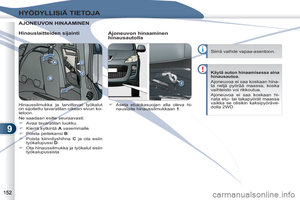 PEUGEOT 4007 2012  Omistajan Käsikirja (in Finnish) 9
HYÖDYLLISIÄ TIETOJA
AJONEONEUVON HINAAMINEN  
 
   
Hinauslaitteiden sijainti 
   
Ajoneuvon hinaaminen 
hinausautolla 
   
 
�) 
  Aseta etulokasuojan alla oleva hi-
nauslaite hinaussilmukkaan  1