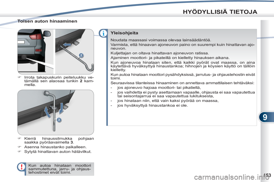 PEUGEOT 4007 2012  Omistajan Käsikirja (in Finnish) 9
HYÖDYLLISIÄ TIETOJA
   
Toisen auton hinaaminen 
 
 
 
�) 
  Irrota takapuskurin peiteluukku ve-
tämällä sen alaosaa tunkin  2 
 kam-
mella. 
   
�) 
 Kierrä hinaussilmukka pohjaan 
saakka py