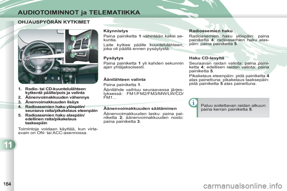 PEUGEOT 4007 2012 Omistajan Käsikirja (in Finnish) 11
AUDIOTOIMINNOT ja TELEMATIIKKA
OHJAUSPYÖRÄN KYTKIMET OHJAUSPYÖRÄN KYTKIMET
1.
Radio- tai CD-kuuntelulähteen
kytkentä päälle/pois ja valinta
2.
Äänenvoimakkuuden v PEUGEOT 4007 2012 Omistajan Käsikirja (in Finnish) 11
AUDIOTOIMINNOT ja TELEMATIIKKA
OHJAUSPYÖRÄN KYTKIMET OHJAUSPYÖRÄN KYTKIMET
1.
Radio- tai CD-kuuntelulähteen
kytkentä päälle/pois ja valinta
2.
Äänenvoimakkuuden v