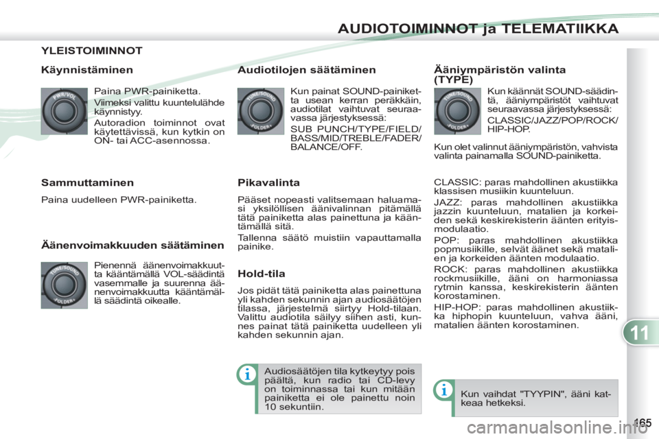 PEUGEOT 4007 2012 Omistajan Käsikirja (in Finnish) 11
AUDIOTOIMINNOT ja TELEMATIIKKA
YLEISTOIMINNOT
Käynnistäminen
Paina PWR-painiketta.
Viimeksi valittu kuuntelulähde
käynnistyy.
Autoradion toiminnot ovat
käytettävissä, kun k PEUGEOT 4007 2012 Omistajan Käsikirja (in Finnish) 11
AUDIOTOIMINNOT ja TELEMATIIKKA
YLEISTOIMINNOT
Käynnistäminen
Paina PWR-painiketta.
Viimeksi valittu kuuntelulähde
käynnistyy.
Autoradion toiminnot ovat
käytettävissä, kun k