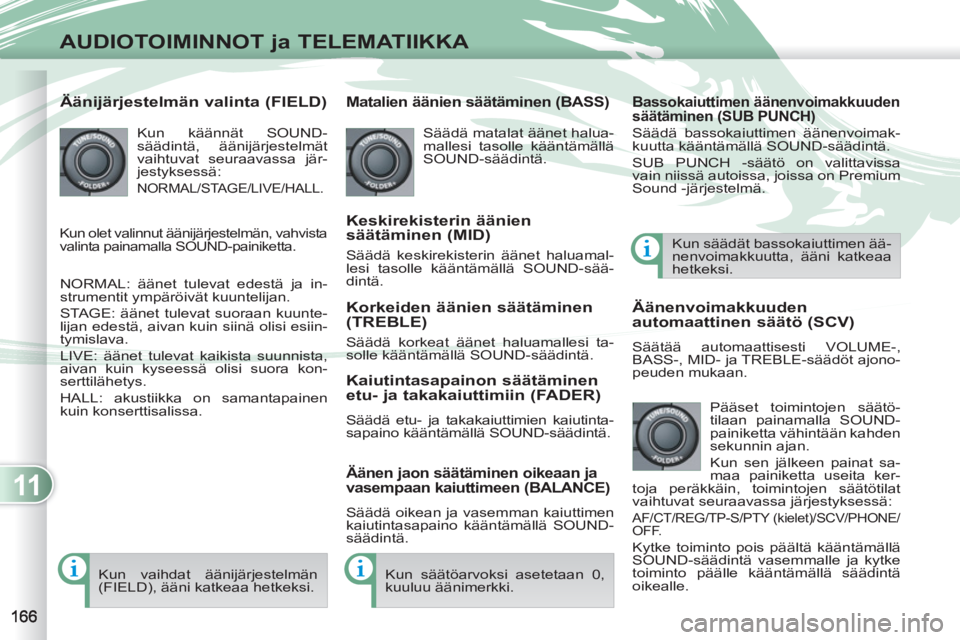 PEUGEOT 4007 2012 Omistajan Käsikirja (in Finnish) 11
AUDIOTOIMINNOT ja TELEMATIIKKA
Äänijärjestelmän valinta (FIELD)
Kun käännät SOUND-
säädintä, äänijärjestelmät
vaihtuvat seuraavassa jär-
jestyksessä:
NORMAL/STAGE/LIVE/H PEUGEOT 4007 2012 Omistajan Käsikirja (in Finnish) 11
AUDIOTOIMINNOT ja TELEMATIIKKA
Äänijärjestelmän valinta (FIELD)
Kun käännät SOUND-
säädintä, äänijärjestelmät
vaihtuvat seuraavassa jär-
jestyksessä:
NORMAL/STAGE/LIVE/H