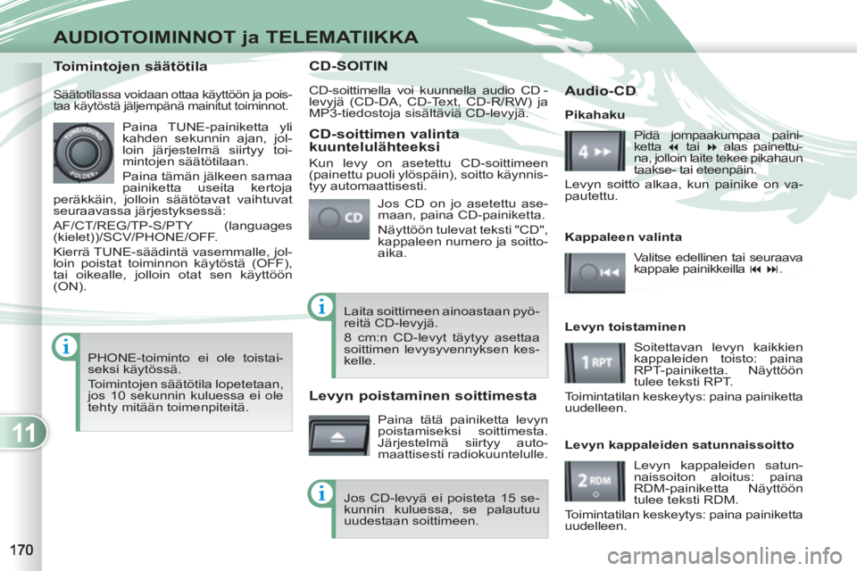 PEUGEOT 4007 2012 Omistajan Käsikirja (in Finnish) 11
AUDIOTOIMINNOT ja TELEMATIIKKA
CD-SOITSOITIN
CD-soittimella voi kuunnella audio CD -
levyjä (CD-DA, CD-Text, CD-R/RW) ja
MP3-tiedostoja sisältäviä CD-levyjä.
Jos CD on jo asetettu ase-
m PEUGEOT 4007 2012 Omistajan Käsikirja (in Finnish) 11
AUDIOTOIMINNOT ja TELEMATIIKKA
CD-SOITSOITIN
CD-soittimella voi kuunnella audio CD -
levyjä (CD-DA, CD-Text, CD-R/RW) ja
MP3-tiedostoja sisältäviä CD-levyjä.
Jos CD on jo asetettu ase-
m