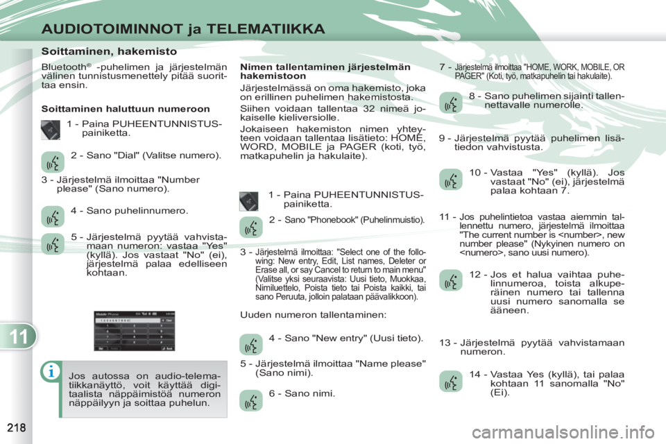 PEUGEOT 4007 2012 Omistajan Käsikirja (in Finnish) 11
AUDIOTOIMINNOT ja TELEMATIIKKA
Soittaminen, hakemisto
Bluetooth® -puhelimen ja järjestelmän
välinen tunnistusmenettely pitää suorit-
taa ensin. PEUGEOT 4007 2012 Omistajan Käsikirja (in Finnish) 11
AUDIOTOIMINNOT ja TELEMATIIKKA
Soittaminen, hakemisto
Bluetooth® -puhelimen ja järjestelmän
välinen tunnistusmenettely pitää suorit-
taa ensin.