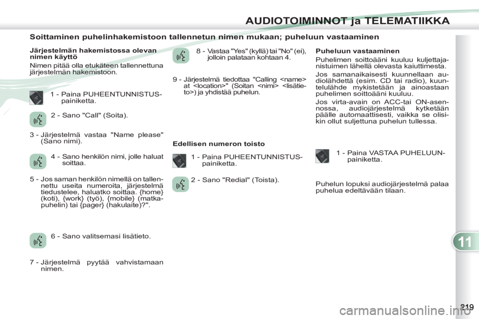 PEUGEOT 4007 2012 Omistajan Käsikirja (in Finnish) 11
AUDIOTOIMINNOT ja TELEMATIIKKA
Soittaminen puhelinhakemistoon tallennetun nimen mukaan; puheluun vastaaminen
Järjestelmän hakemistossa olevan
nimen käyttö PEUGEOT 4007 2012 Omistajan Käsikirja (in Finnish) 11
AUDIOTOIMINNOT ja TELEMATIIKKA
Soittaminen puhelinhakemistoon tallennetun nimen mukaan; puheluun vastaaminen
Järjestelmän hakemistossa olevan
nimen käyttö