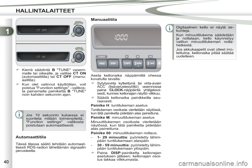 PEUGEOT 4007 2012  Omistajan Käsikirja (in Finnish) 1
HALLINTALAITTEET
  Aseta kellonaika näppäimillä ohessa 
kuvatulla tavalla: 
   
 
�) 
 
Sytytysvirta kytkettynä tai virta-avain 
ACC (lisävarustesyöttö) -asennossa 
paina  CLOCK 
-näppäint