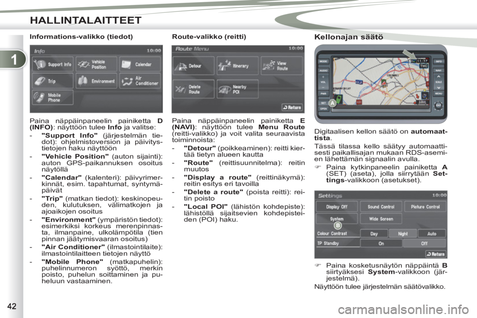 PEUGEOT 4007 2012  Omistajan Käsikirja (in Finnish) 1
HALLINTALAITTEET
   
Kellonajan säätö 
 
Digitaalisen kellon säätö on  automaat-
tista 
. 
  Tässä tilassa kello säätyy automaatti-
sesti paikallisajan mukaan RDS-asemi-
en lähettämän s