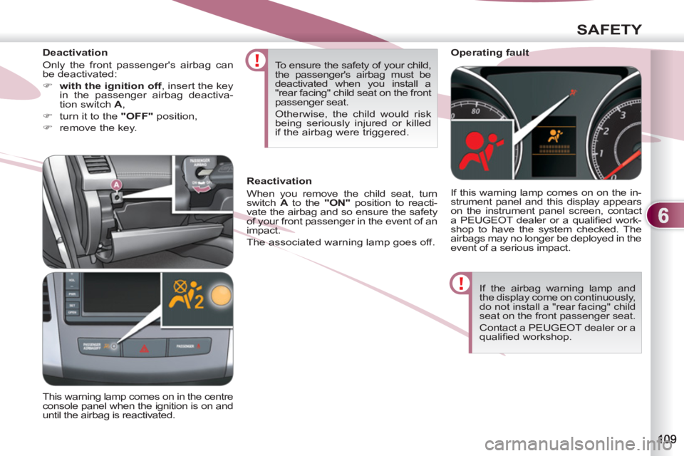 PEUGEOT 4007 2011.5  Owners Manual 6
SAFETY
  If the airbag warning lamp and 
the display come on continuously, 
do not install a "rear facing" child 
seat on the front passenger seat. 
  Contact a PEUGEOT dealer or a 
qualiﬁ ed work