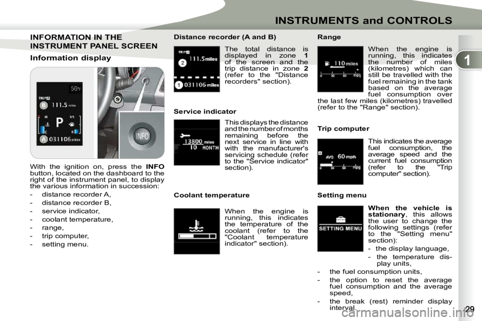 PEUGEOT 4007 2010.5  Owners Manual 1
INSTRUMENTS and CONTROLS
 The  total  distance  is  
displayed  in  zone   1 
 of  the  screen  and  the 
trip  distance  in  zone    2  
(refer  to  the  "Distance 
recorders" section).  
 