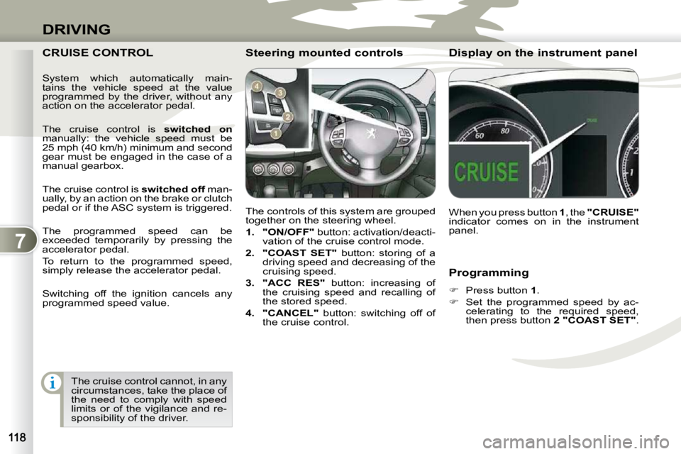 PEUGEOT 4007 2010.5  Owners Manual 7
DRIVING
  Programming  
   
�    Press button   1 . 
  
�    Set  the  programmed  speed  by  ac-
celerating  to  the  required  speed,  
then press button   2 "COAST SET" .   
 CRUISE CONTROL
