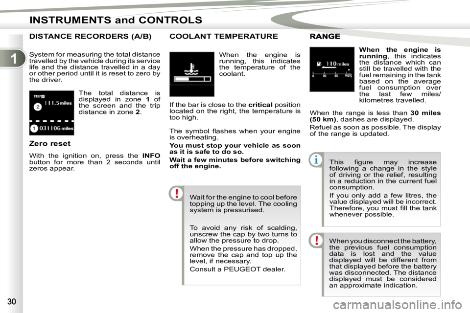 PEUGEOT 4007 2010.5  Owners Manual 1
INSTRUMENTS and CONTROLS
 The  total  distance  is  
displayed  in  zone   1  of 
the  screen  and  the  trip 
distance in zone   2 . 
DISTANCE RECORDERS (A/B) 
 System for measuring the total dista