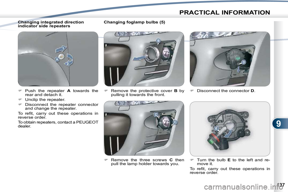 PEUGEOT 4007 2010.5  Owners Manual 9
PRACTICAL INFORMATION
   
�    Push  the  repeater    A   towards  the 
rear and detach it. 
  
�    Unclip the repeater. 
  
�    Disconnect  the  repeater  connector 
and change the repea