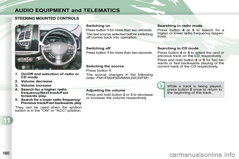 PEUGEOT 4007 2010.5 Owners Manual 11
AUDIO EQUIPMENT and TELEMATICS
STEERING MOUNTED CONTROLS STEERING MOUNTED CONTROL
1. On/Off and selection of
radio or
CD mode
2. Volume decrease
3. Volume increas PEUGEOT 4007 2010.5 Owners Manual 11
AUDIO EQUIPMENT and TELEMATICS
STEERING MOUNTED CONTROLS STEERING MOUNTED CONTROL
1. On/Off and selection of
radio or
CD mode
2. Volume decrease
3. Volume increas