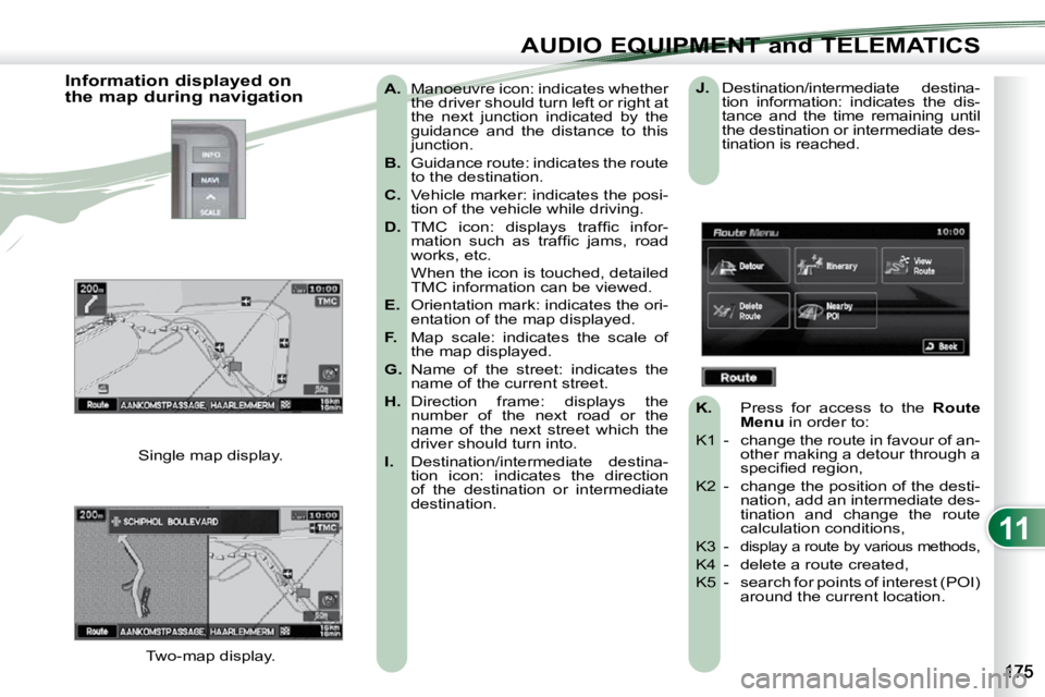 PEUGEOT 4007 2010.5 Owners Manual 11
AUDIO EQUIPMENT and TELEMATICS
A. Manoeuvre icon: indicates whether
the driver should turn left or right at
the next junction indicated by the
guidance and the distance to this PEUGEOT 4007 2010.5 Owners Manual 11
AUDIO EQUIPMENT and TELEMATICS
A. Manoeuvre icon: indicates whether
the driver should turn left or right at
the next junction indicated by the
guidance and the distance to this
