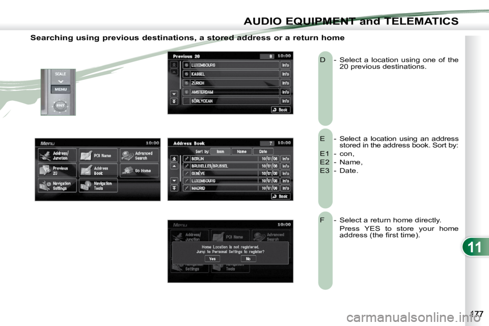 PEUGEOT 4007 2010.5  Owners Manual 11
AUDIO EQUIPMENT and TELEMATICS
  Searching using previous destinations, a stored address or a return home 
 E  -  Select  a  location  using  an  address stored in the address book. Sort by: 
 E1  